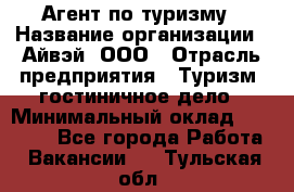 Агент по туризму › Название организации ­ Айвэй, ООО › Отрасль предприятия ­ Туризм, гостиничное дело › Минимальный оклад ­ 50 000 - Все города Работа » Вакансии   . Тульская обл.